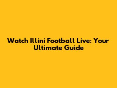 Watch Illini Football Live: Your Ultimate Guide