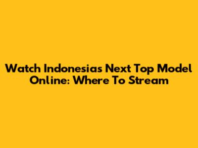 Watch Indonesia's Next Top Model Online: Where To Stream