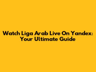 Watch Liga Arab Live On Yandex: Your Ultimate Guide