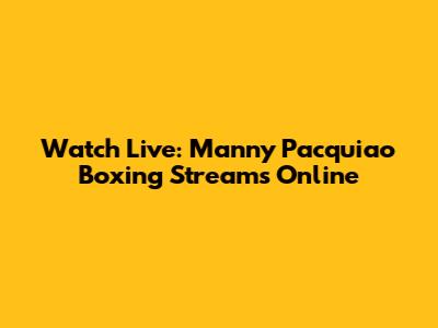 Watch Live: Manny Pacquiao Boxing Streams Online