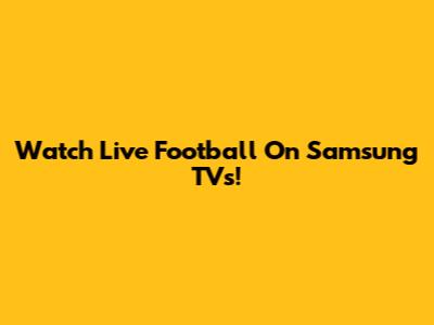 Watch Live Football On Samsung TVs!