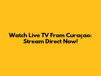 Watch Live TV From Curaçao: Stream Direct Now!
