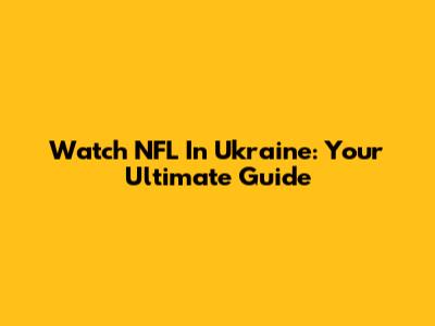 Watch NFL In Ukraine: Your Ultimate Guide
