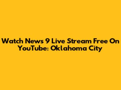 Watch News 9 Live Stream Free On YouTube: Oklahoma City