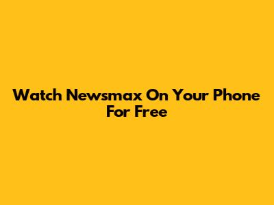 Watch Newsmax On Your Phone For Free