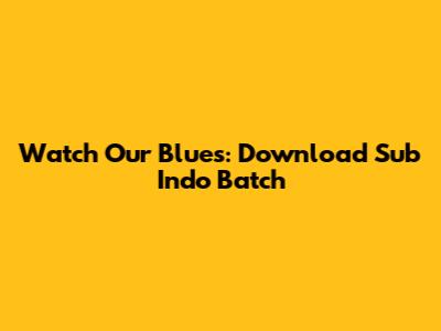 Watch Our Blues: Download Sub Indo Batch