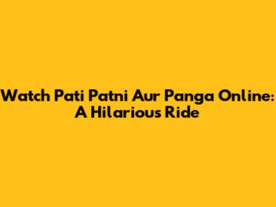 Watch Pati Patni Aur Panga Online: A Hilarious Ride