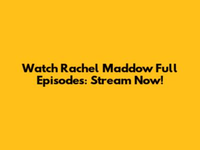 Watch Rachel Maddow Full Episodes: Stream Now!