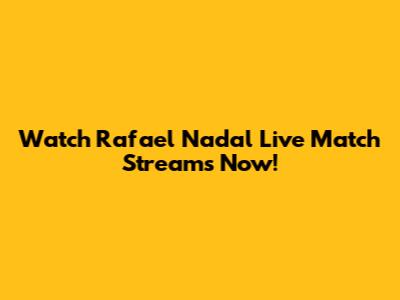Watch Rafael Nadal Live Match Streams Now!