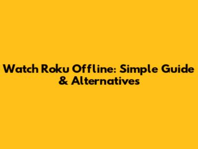 Watch Roku Offline: Simple Guide & Alternatives