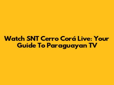Watch SNT Cerro Corá Live: Your Guide To Paraguayan TV