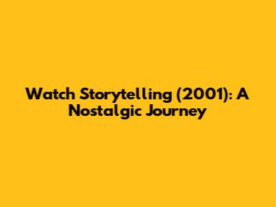 Watch Storytelling (2001): A Nostalgic Journey