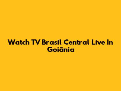 Watch TV Brasil Central Live In Goiânia