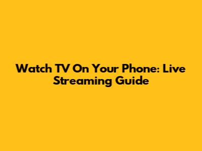 Watch TV On Your Phone: Live Streaming Guide