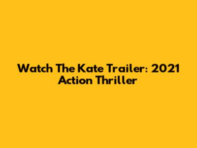 Watch The "Kate" Trailer: 2021 Action Thriller