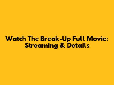 Watch The Break-Up Full Movie: Streaming & Details