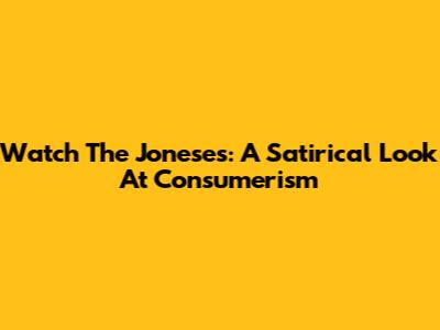 Watch The Joneses: A Satirical Look At Consumerism