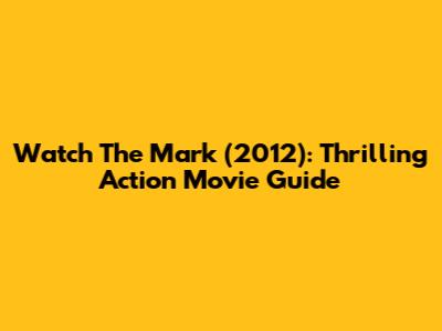 Watch The Mark (2012): Thrilling Action Movie Guide