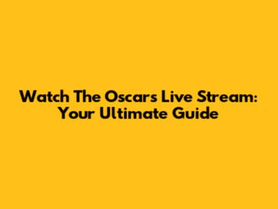 Watch The Oscars Live Stream: Your Ultimate Guide