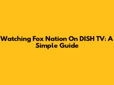 Watching Fox Nation On DISH TV: A Simple Guide