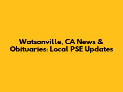Watsonville, CA News & Obituaries: Local PSE Updates