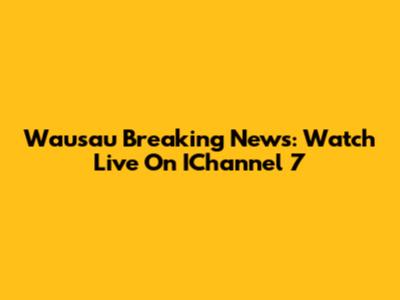 Wausau Breaking News: Watch Live On IChannel 7