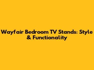 Wayfair Bedroom TV Stands: Style & Functionality