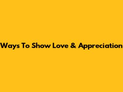 Ways To Show Love & Appreciation