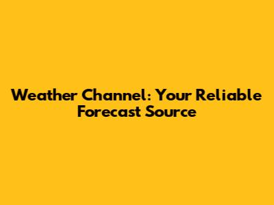 Weather Channel: Your Reliable Forecast Source