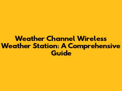 Weather Channel Wireless Weather Station: A Comprehensive Guide