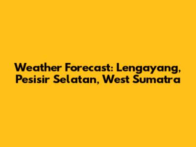 Weather Forecast: Lengayang, Pesisir Selatan, West Sumatra