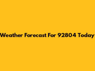 Weather Forecast For 92804 Today