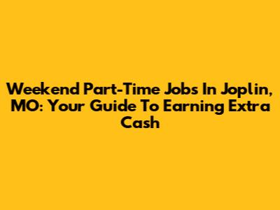 Weekend Part-Time Jobs In Joplin, MO: Your Guide To Earning Extra Cash