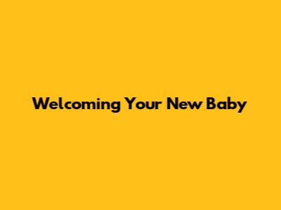 Welcoming Your New Baby