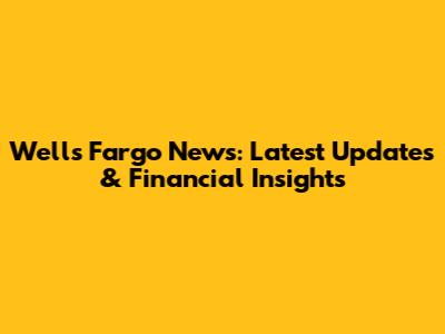 Wells Fargo News: Latest Updates & Financial Insights