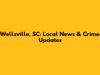 Wellsville, SC: Local News & Crime Updates