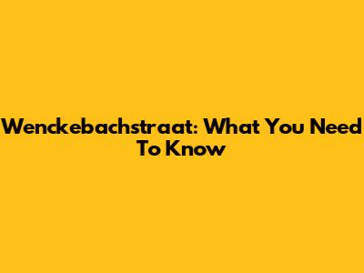 Wenckebachstraat: What You Need To Know