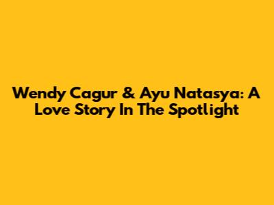 Wendy Cagur & Ayu Natasya: A Love Story In The Spotlight