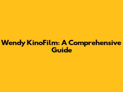Wendy KinoFilm: A Comprehensive Guide