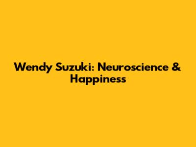 Wendy Suzuki: Neuroscience & Happiness