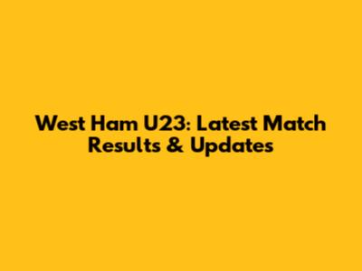 West Ham U23: Latest Match Results & Updates