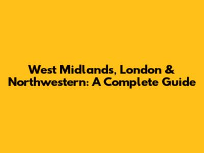 West Midlands, London & Northwestern: A Complete Guide