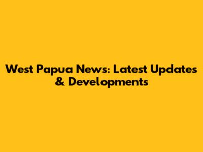 West Papua News: Latest Updates & Developments