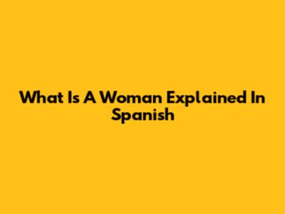 What Is A Woman Explained In Spanish