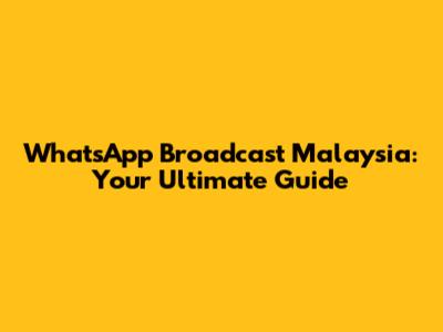 WhatsApp Broadcast Malaysia: Your Ultimate Guide