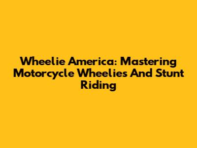Wheelie America: Mastering Motorcycle Wheelies And Stunt Riding