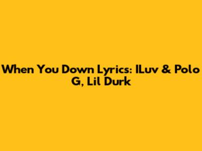 When You Down Lyrics: ILuv & Polo G, Lil Durk