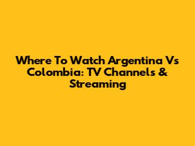 Where To Watch Argentina Vs Colombia: TV Channels & Streaming