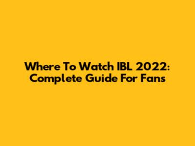 Where To Watch IBL 2022: Complete Guide For Fans