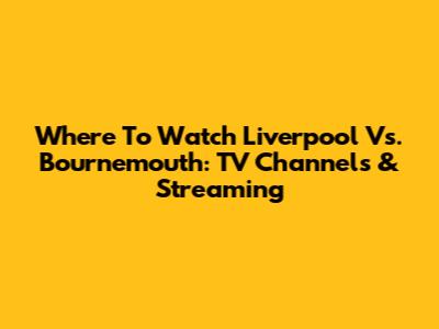 Where To Watch Liverpool Vs. Bournemouth: TV Channels & Streaming